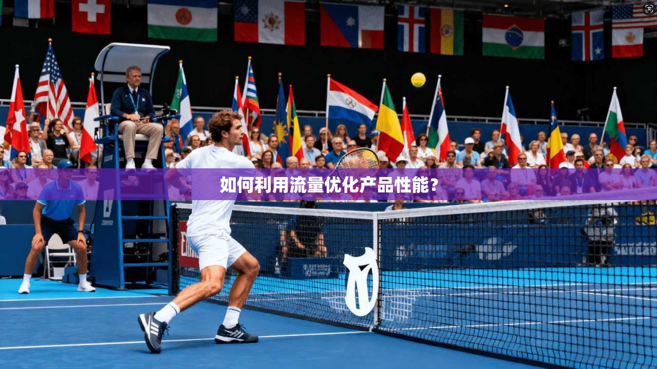 如何利用流量优化产品性能？