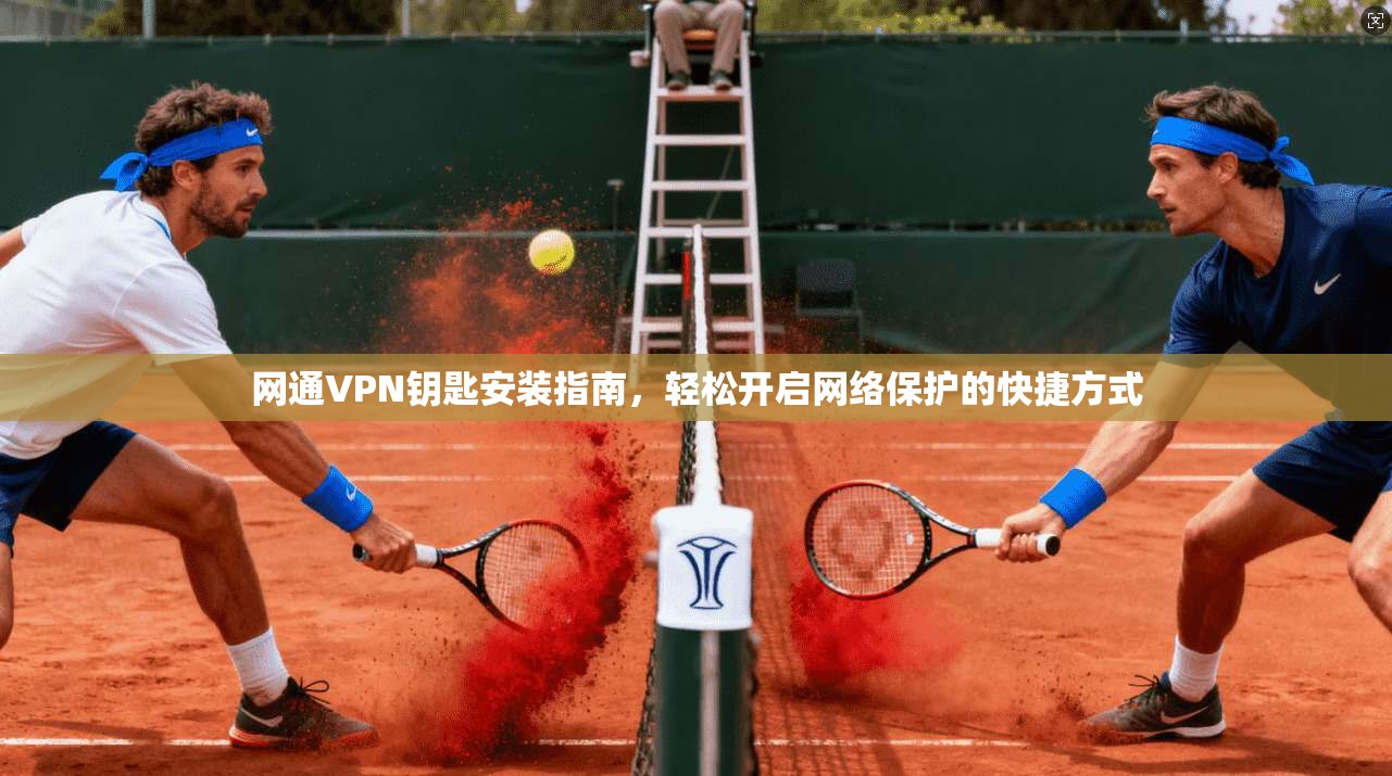 网通VPN钥匙安装指南，轻松开启网络保护的快捷方式