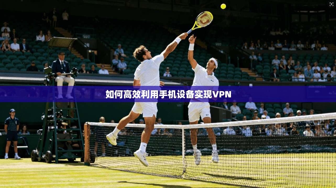 如何高效利用手机设备实现VPN