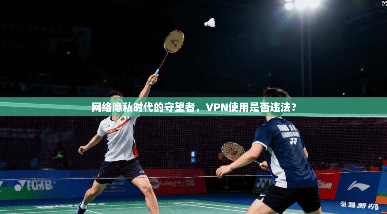 网络隐私时代的守望者，VPN使用是否违法？