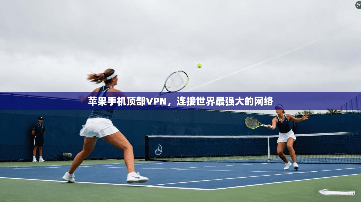 苹果手机顶部VPN，连接世界最强大的网络