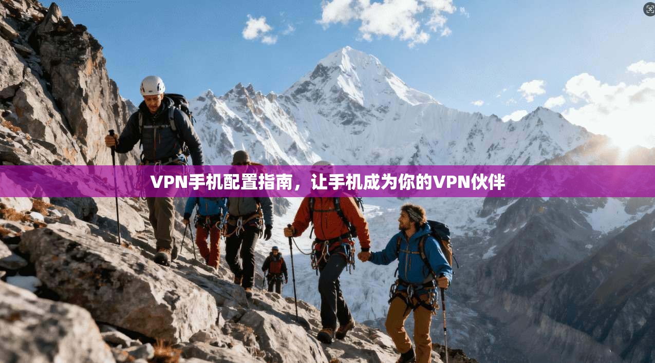 VPN手机配置指南，让手机成为你的VPN伙伴