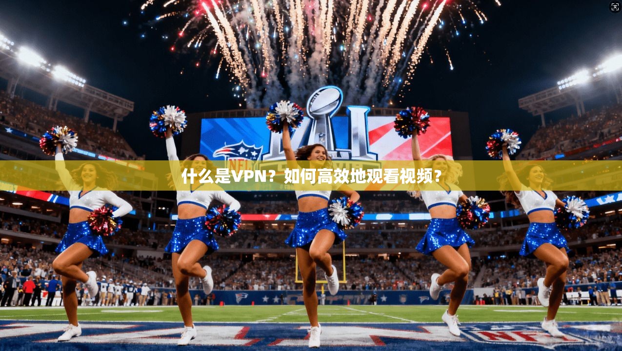 什么是VPN？如何高效地观看视频？