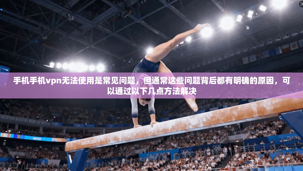 手机手机vpn无法使用是常见问题，但通常这些问题背后都有明确的原因，可以通过以下几点方法解决