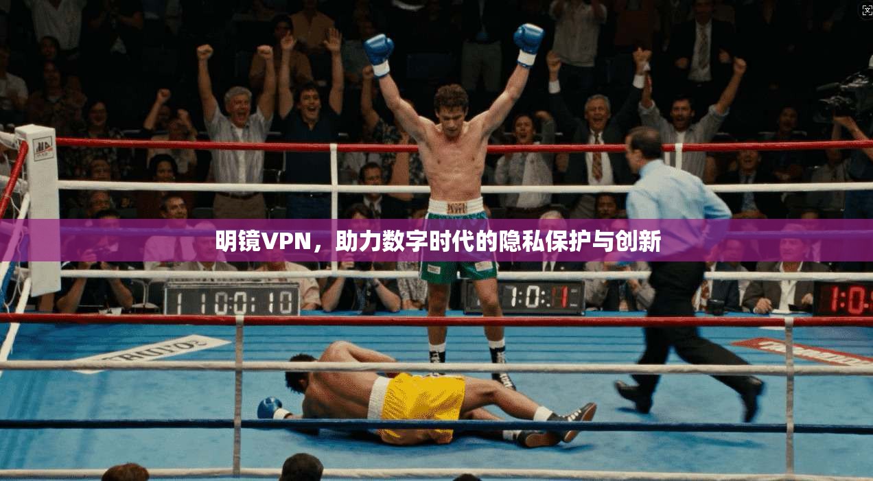 明镜VPN，助力数字时代的隐私保护与创新