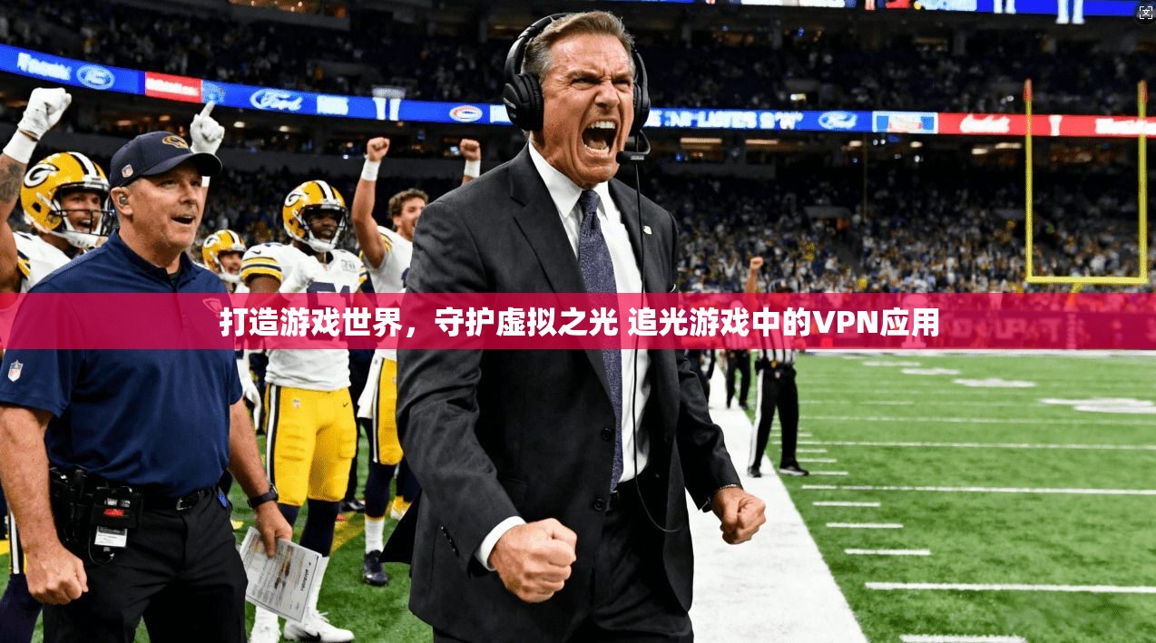 打造游戏世界，守护虚拟之光 追光游戏中的VPN应用