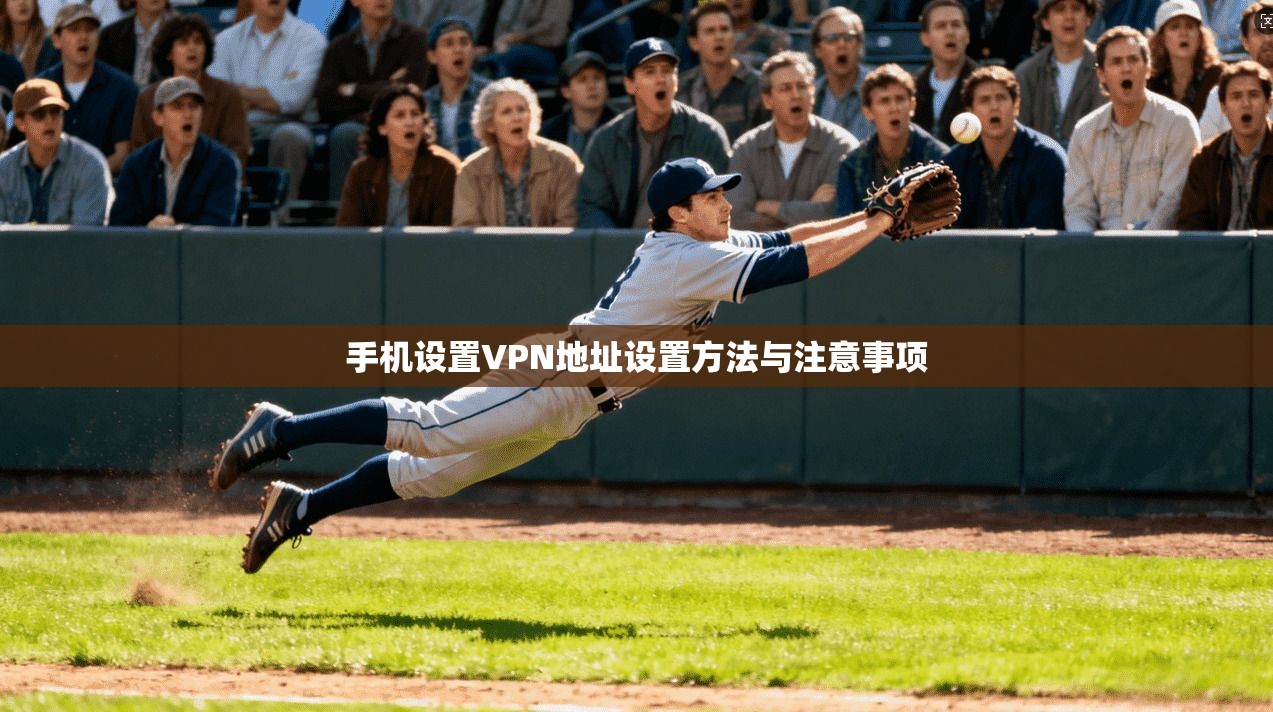 手机设置VPN地址设置方法与注意事项