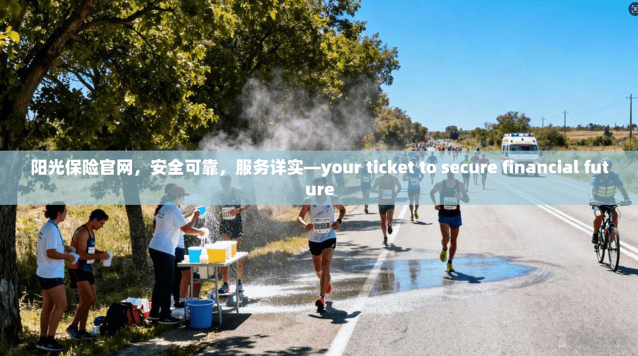 阳光保险官网，安全可靠，服务详实—your ticket to secure financial future