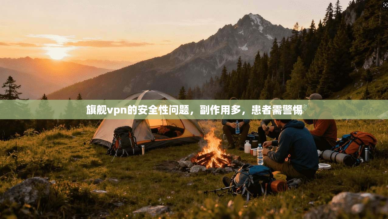 旗舰vpn的安全性问题，副作用多，患者需警惕