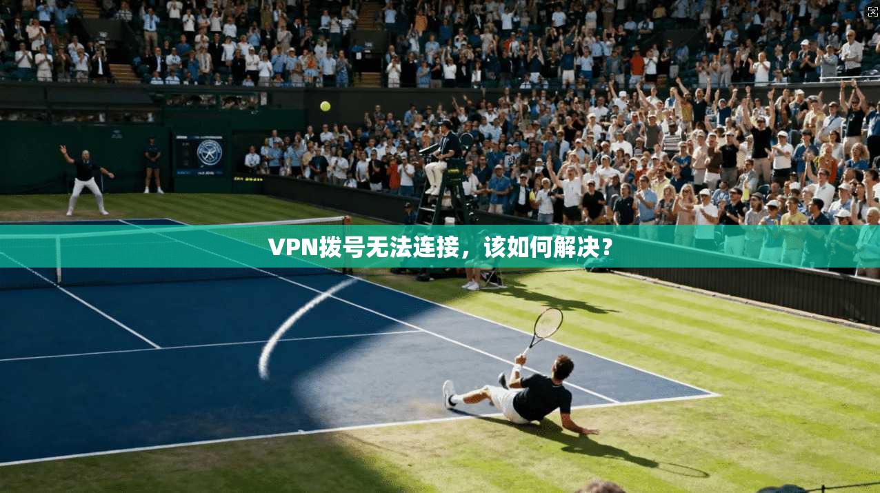 VPN拨号无法连接，该如何解决？