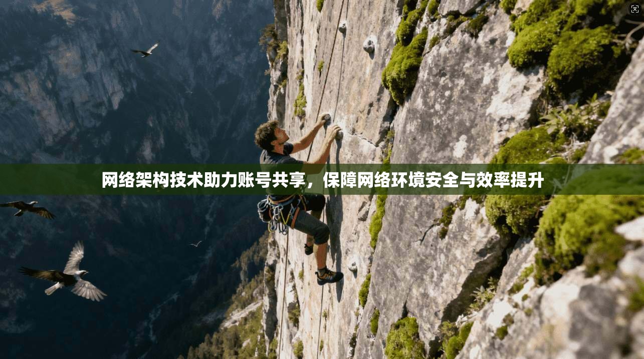 网络架构技术助力账号共享，保障网络环境安全与效率提升