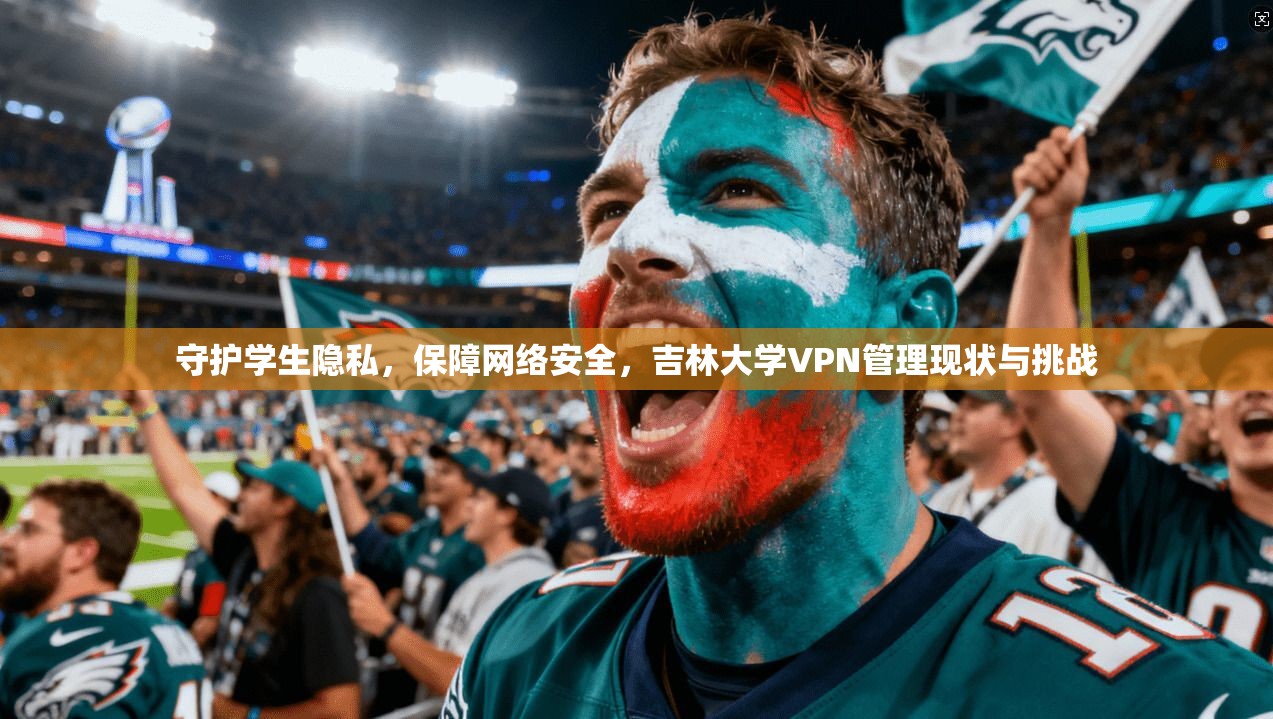 守护学生隐私，保障网络安全，吉林大学VPN管理现状与挑战