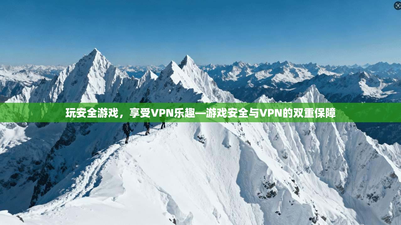 玩安全游戏，享受VPN乐趣—游戏安全与VPN的双重保障