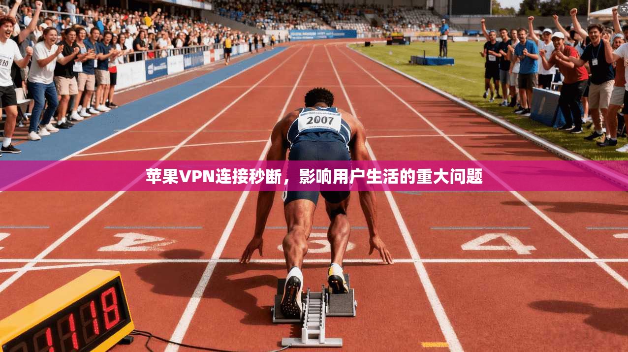 苹果VPN连接秒断，影响用户生活的重大问题