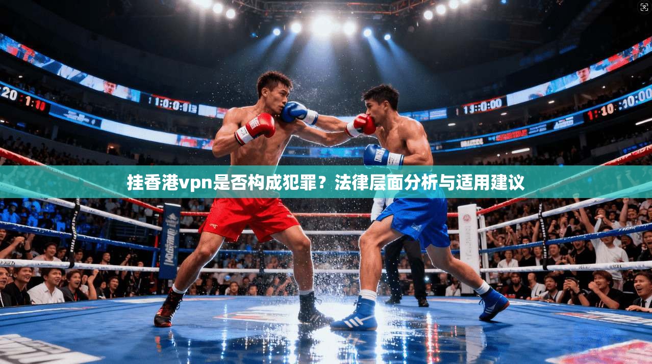 挂香港vpn是否构成犯罪？法律层面分析与适用建议