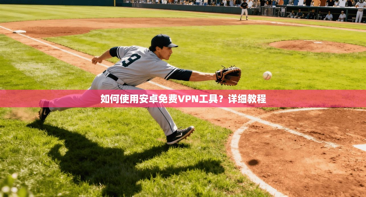 如何使用安卓免费VPN工具？详细教程