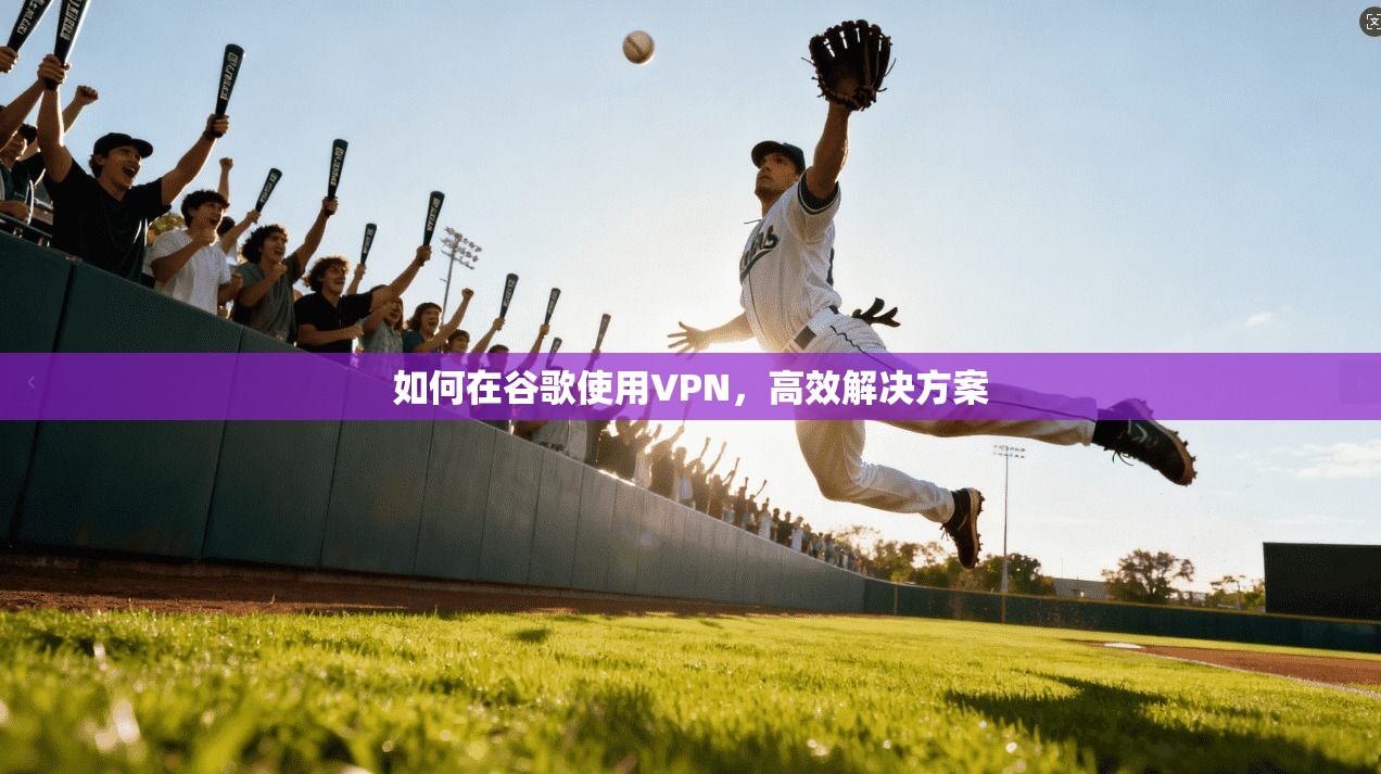 如何在谷歌使用VPN，高效解决方案