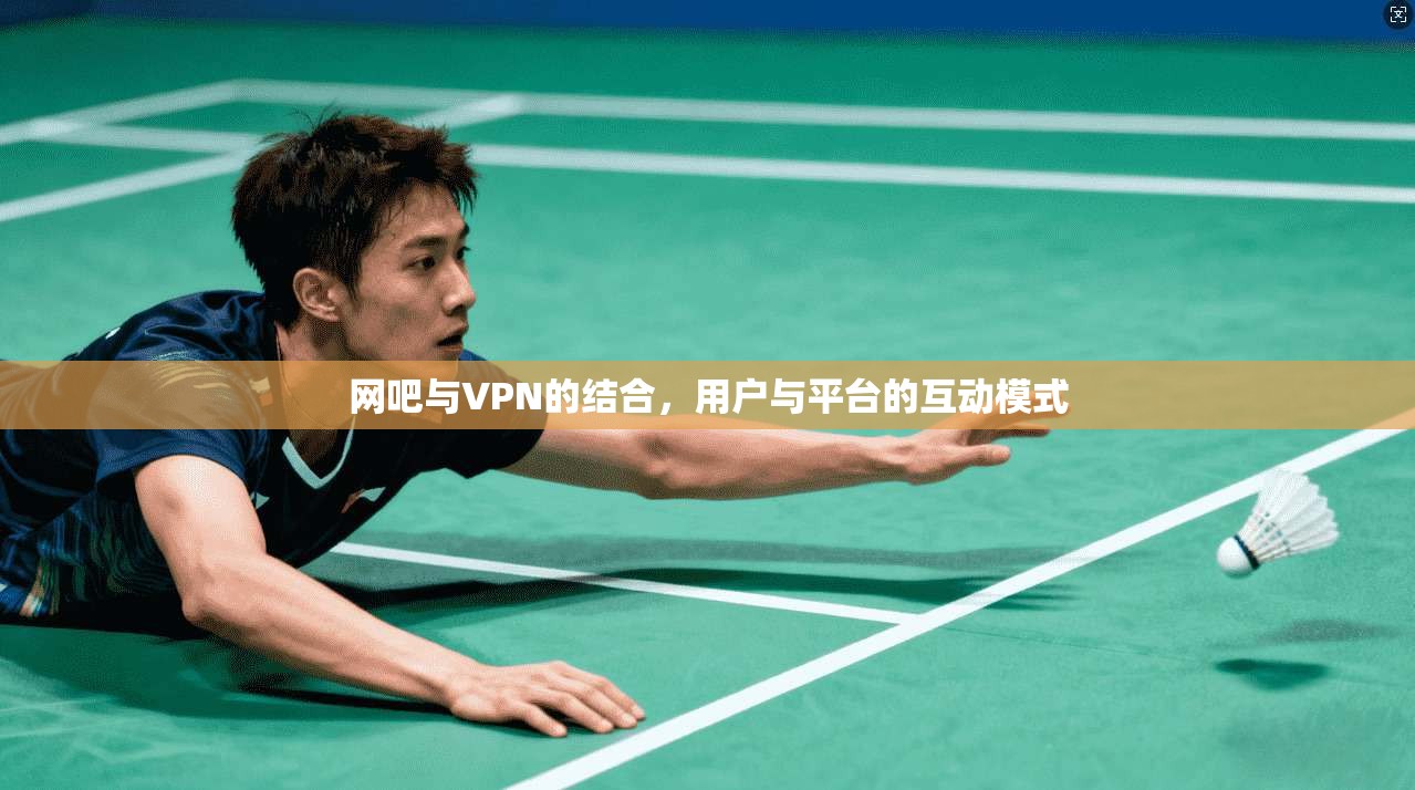网吧与VPN的结合，用户与平台的互动模式