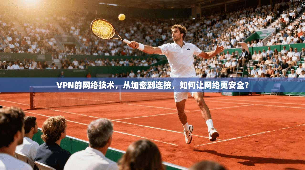 VPN的网络技术，从加密到连接，如何让网络更安全？