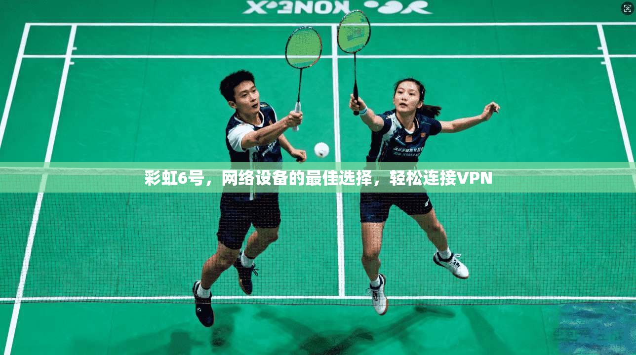 彩虹6号，网络设备的最佳选择，轻松连接VPN