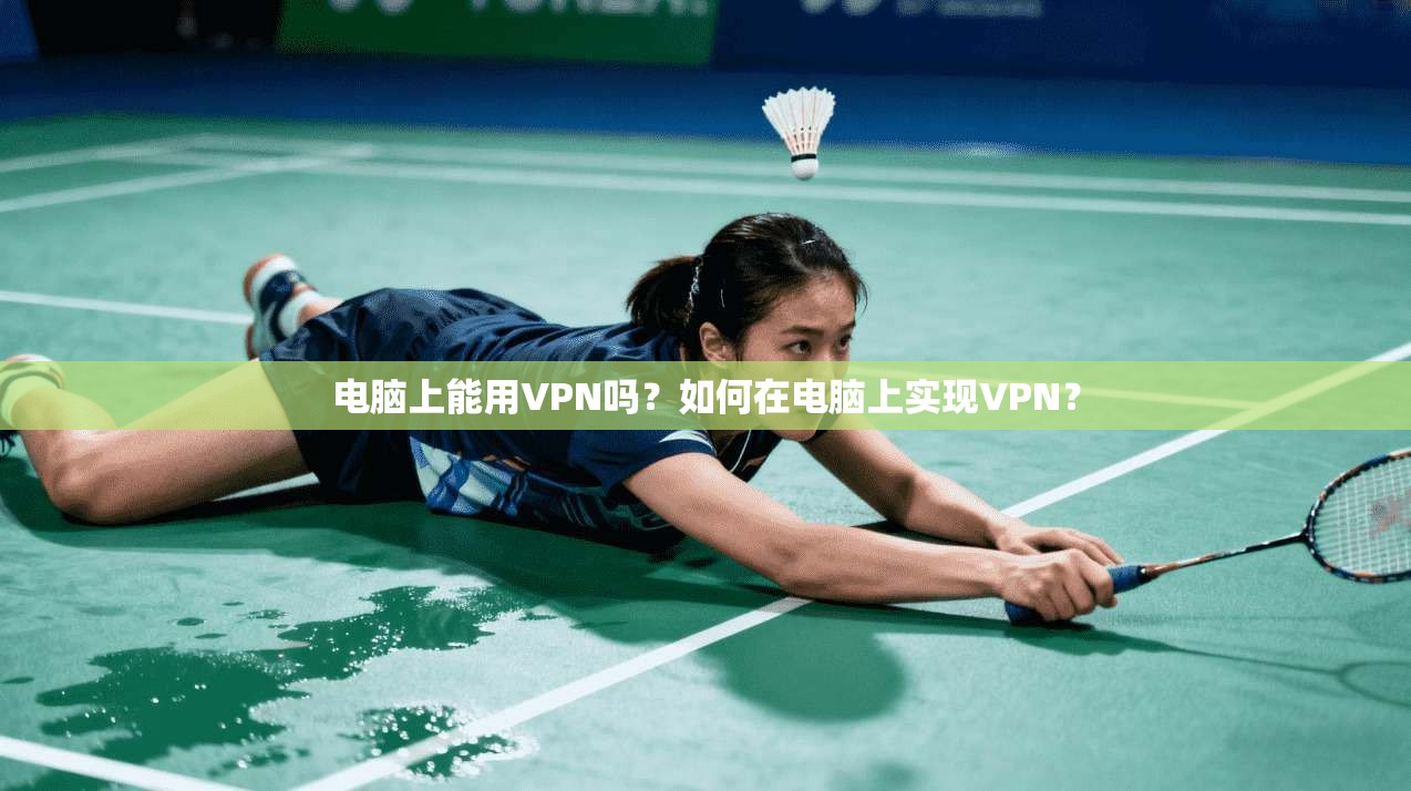 电脑上能用VPN吗？如何在电脑上实现VPN？