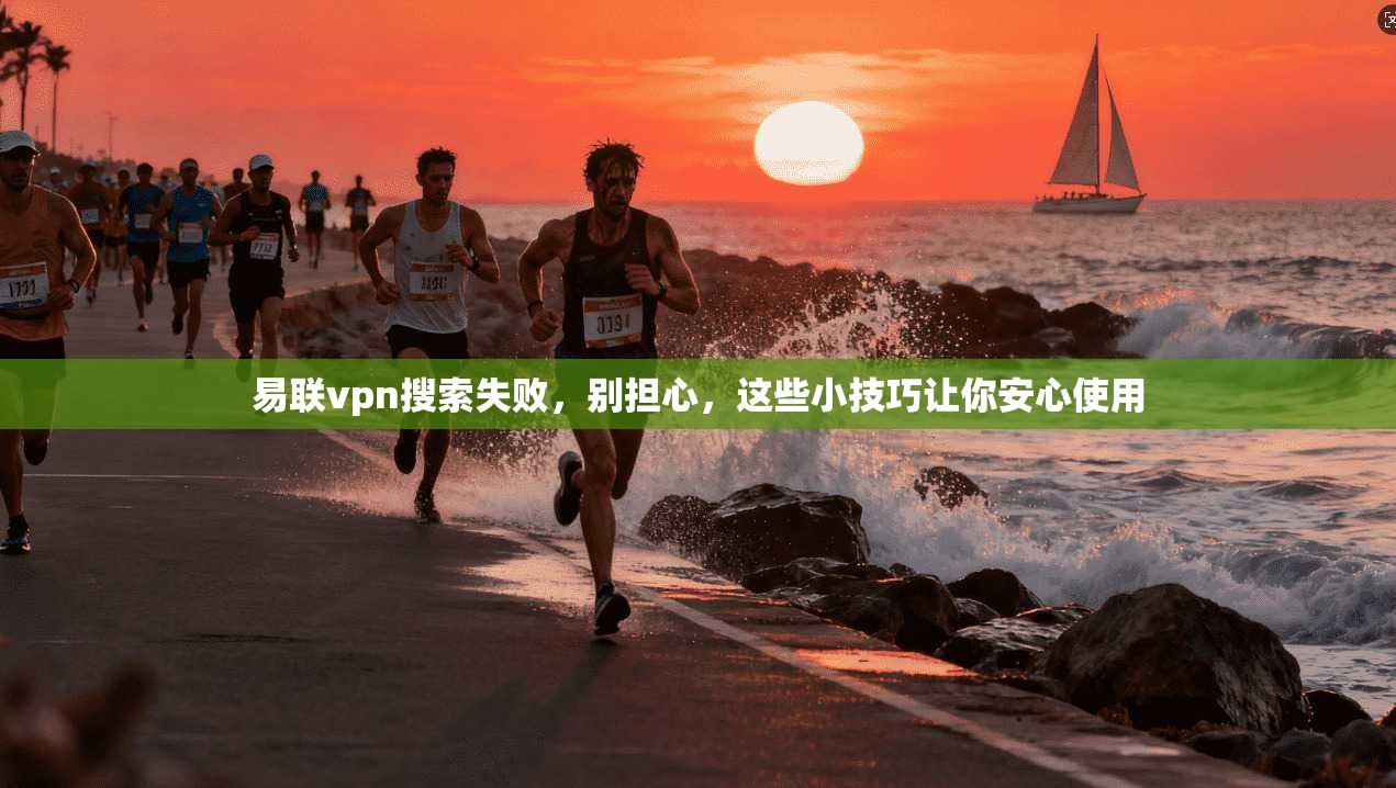 易联vpn搜索失败，别担心，这些小技巧让你安心使用