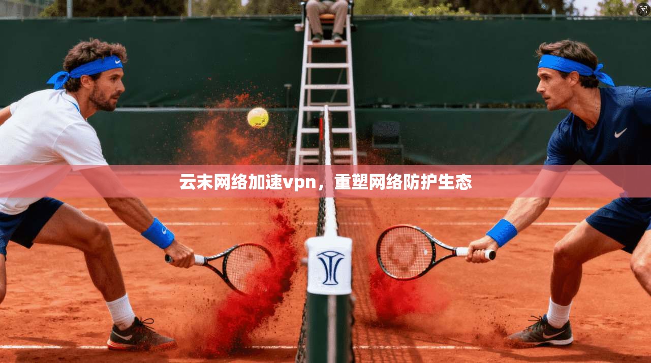 云末网络加速vpn，重塑网络防护生态