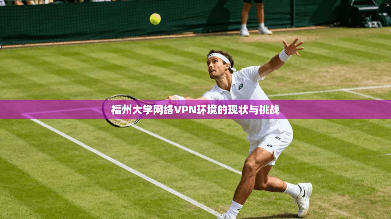 福州大学网络VPN环境的现状与挑战