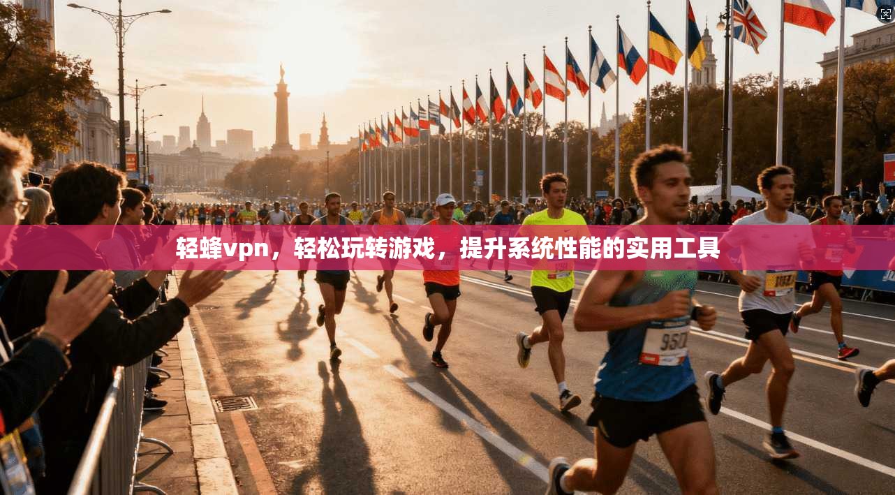 轻蜂vpn，轻松玩转游戏，提升系统性能的实用工具