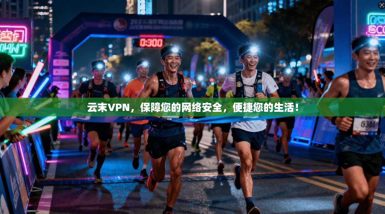 云末VPN，保障您的网络安全，便捷您的生活！