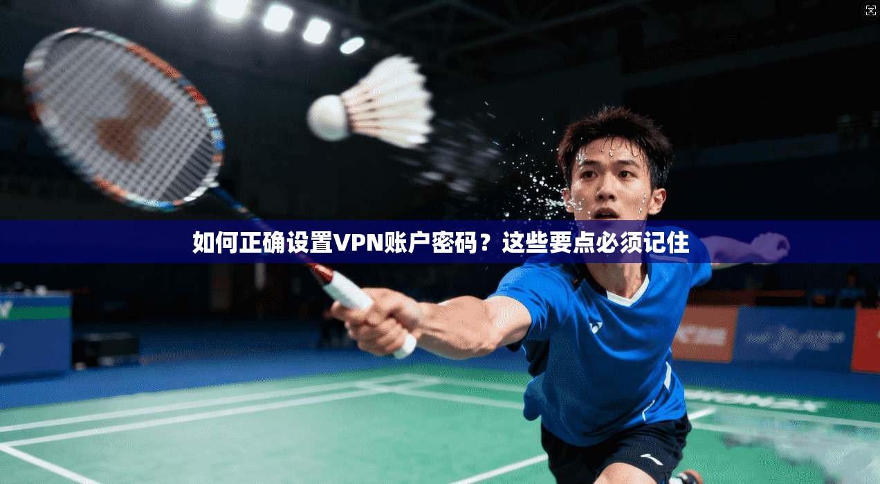 如何正确设置VPN账户密码？这些要点必须记住