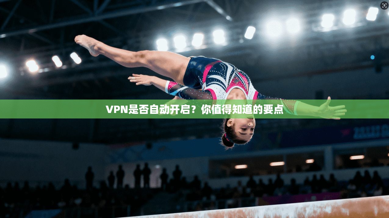VPN是否自动开启？你值得知道的要点