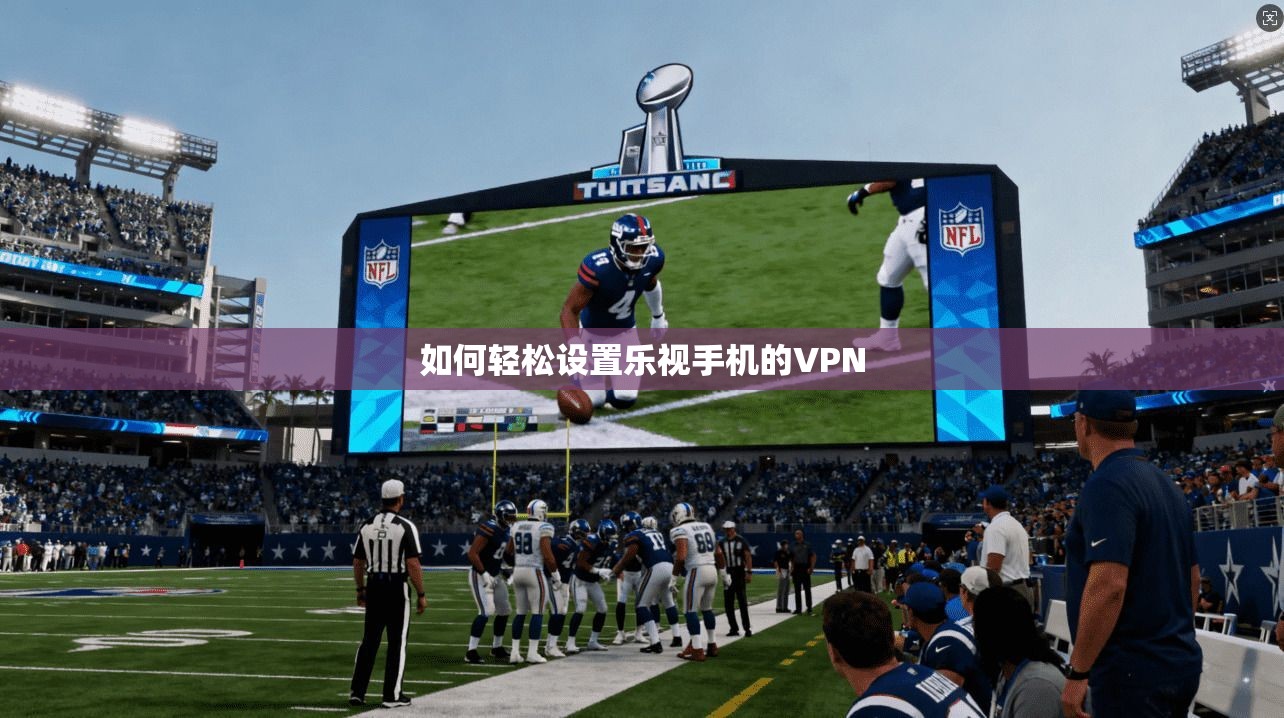 如何轻松设置乐视手机的VPN