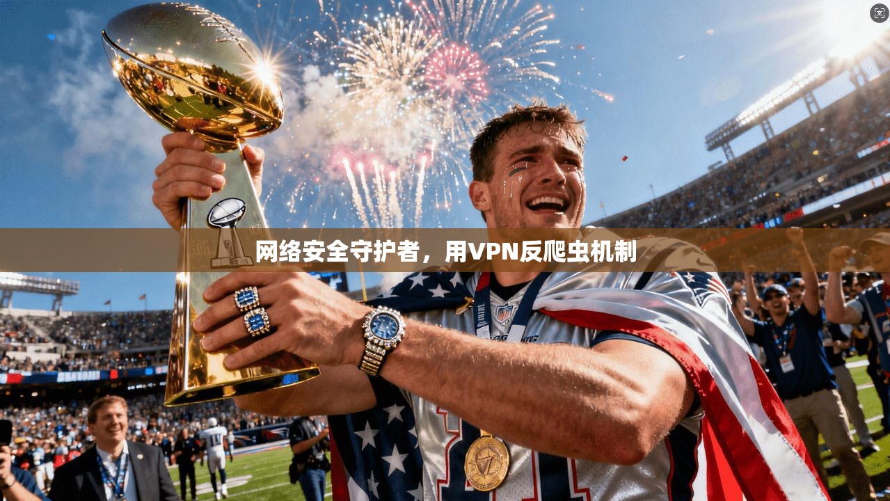 网络安全守护者，用VPN反爬虫机制