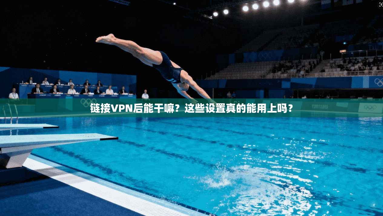 链接VPN后能干嘛？这些设置真的能用上吗？