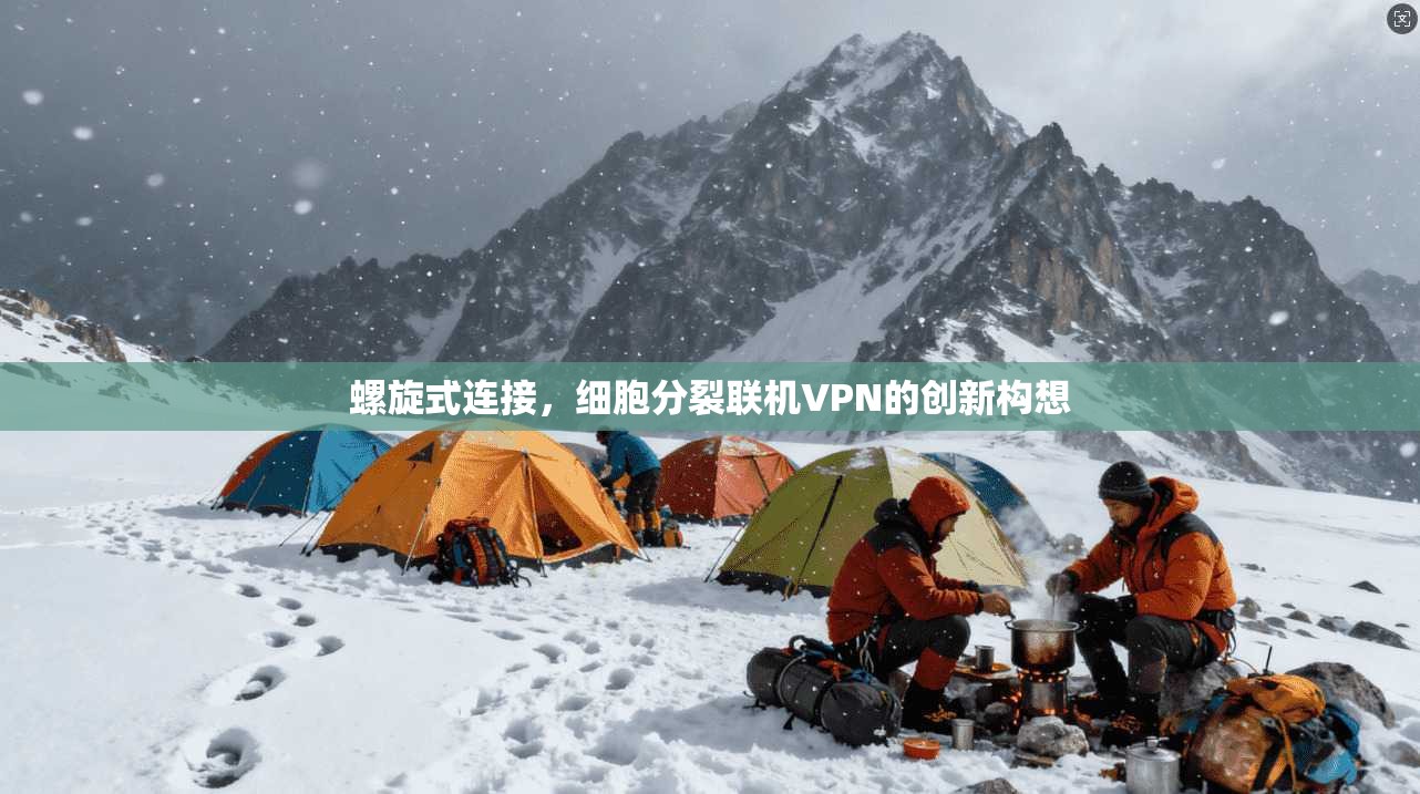 螺旋式连接，细胞分裂联机VPN的创新构想