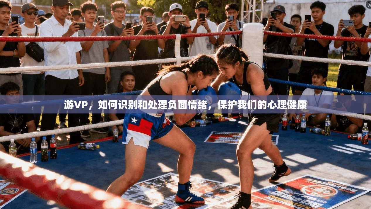 游VP，如何识别和处理负面情绪，保护我们的心理健康