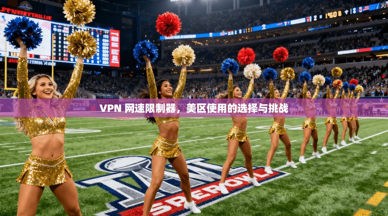 VPN 网速限制器，美区使用的选择与挑战