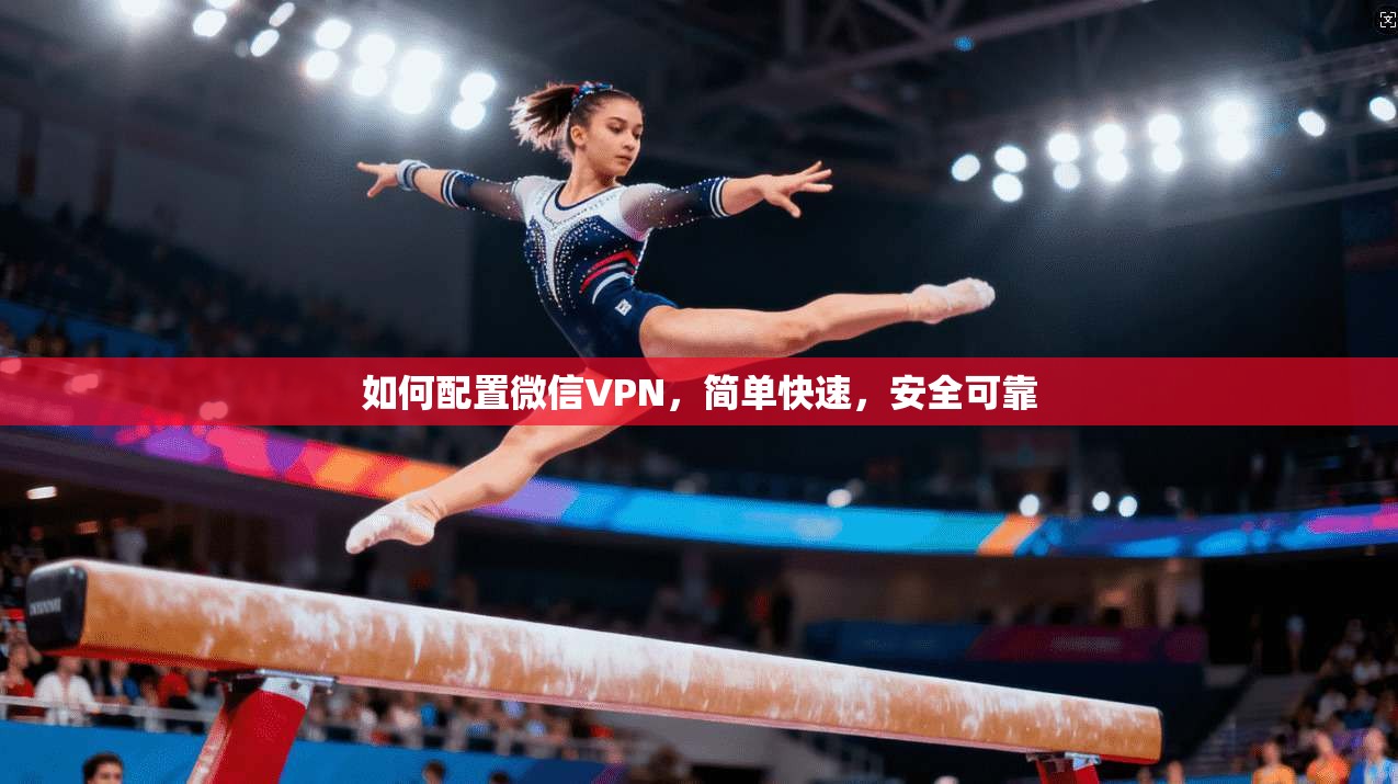 如何配置微信VPN，简单快速，安全可靠