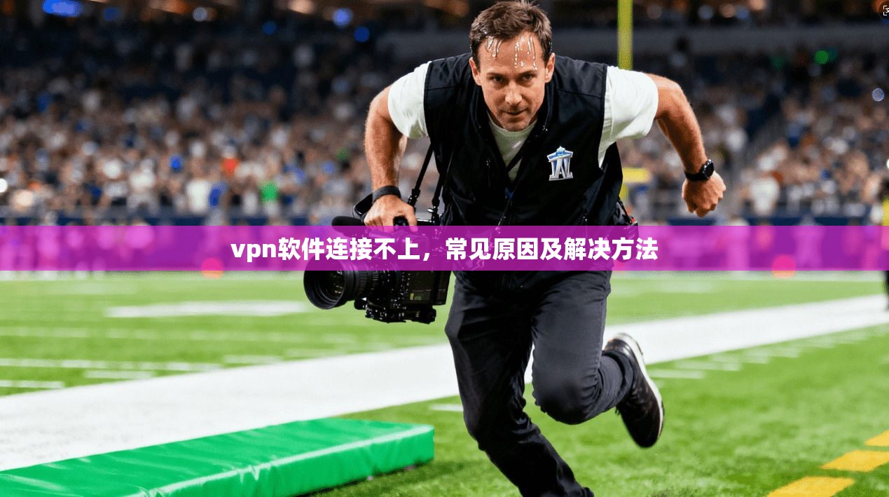 vpn软件连接不上，常见原因及解决方法