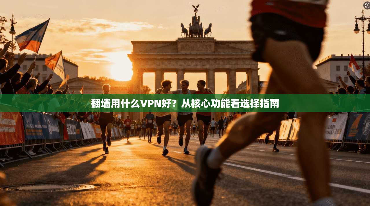 翻墙用什么VPN好？从核心功能看选择指南