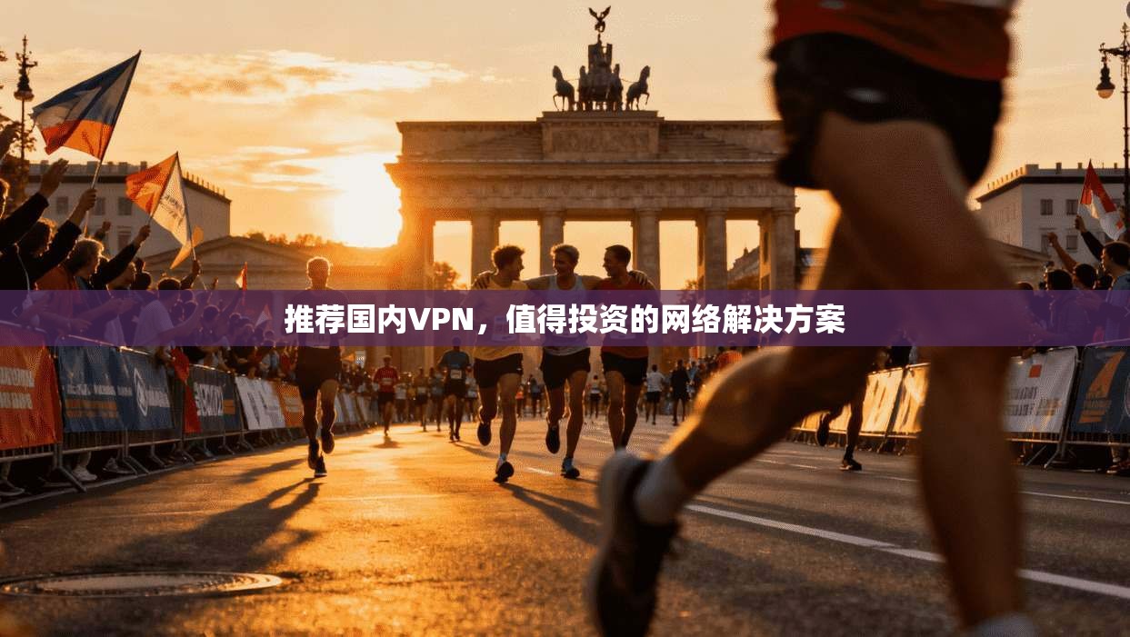 推荐国内VPN，值得投资的网络解决方案