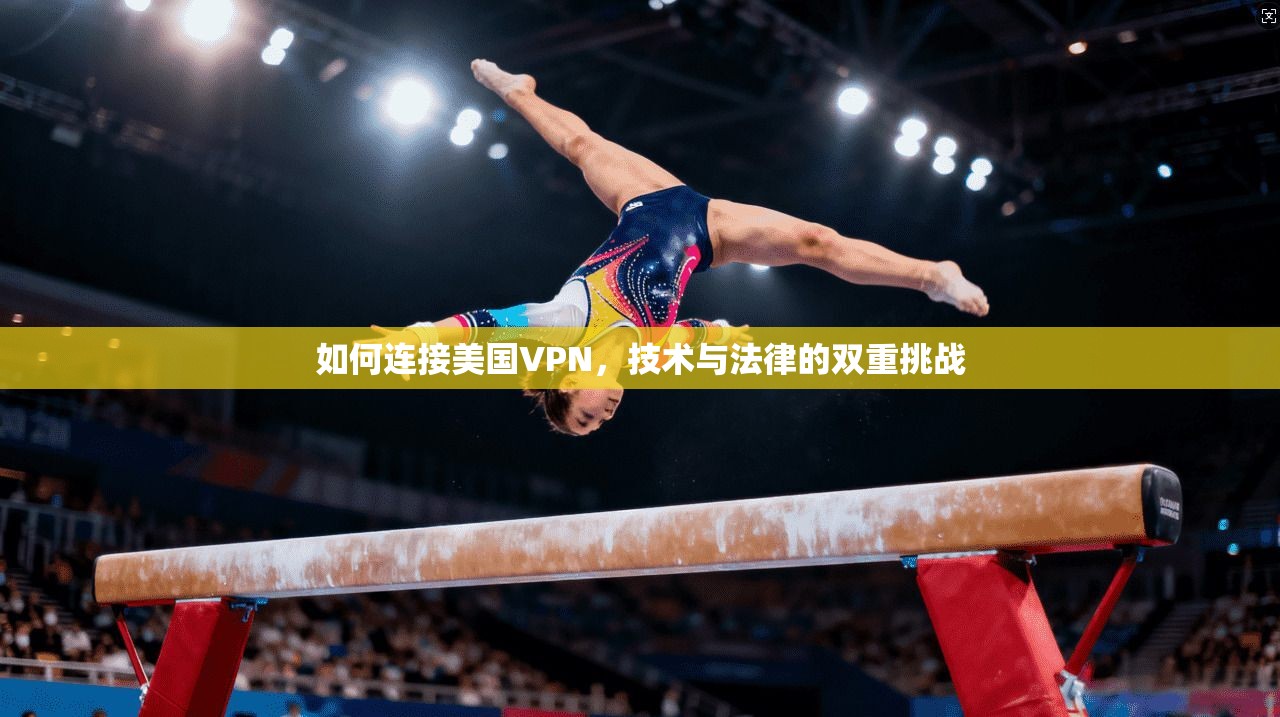 如何连接美国VPN，技术与法律的双重挑战