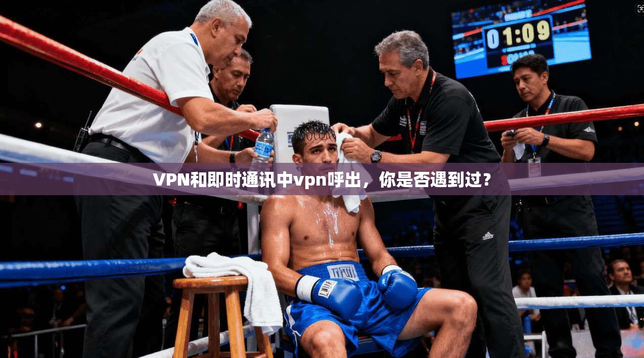 VPN和即时通讯中vpn呼出，你是否遇到过？