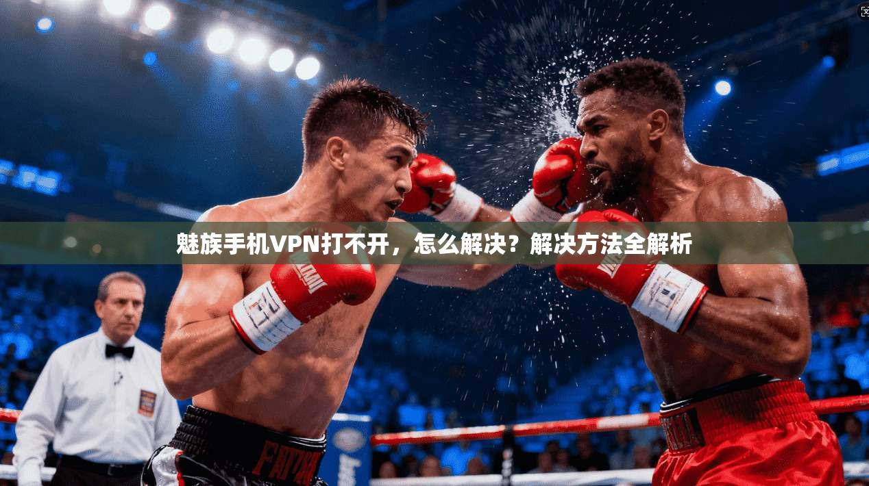 魅族手机VPN打不开，怎么解决？解决方法全解析