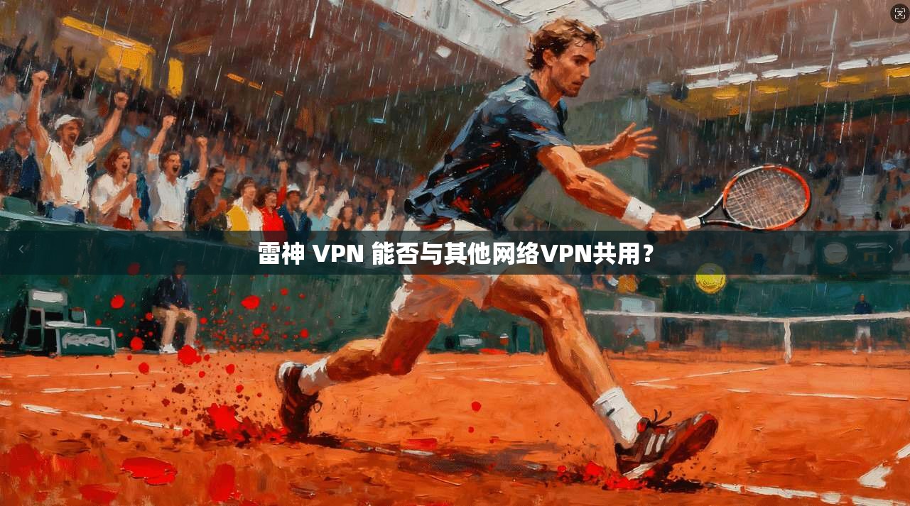 雷神 VPN 能否与其他网络VPN共用？