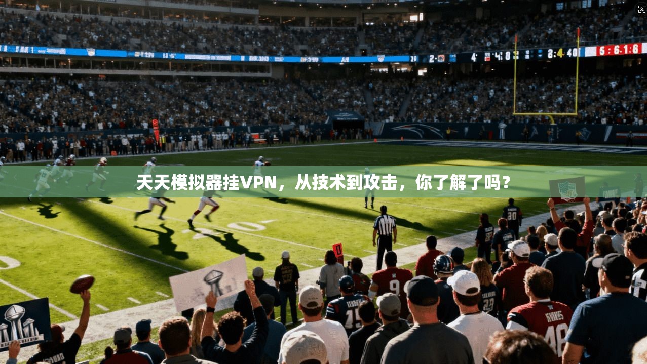 天天模拟器挂VPN，从技术到攻击，你了解了吗？