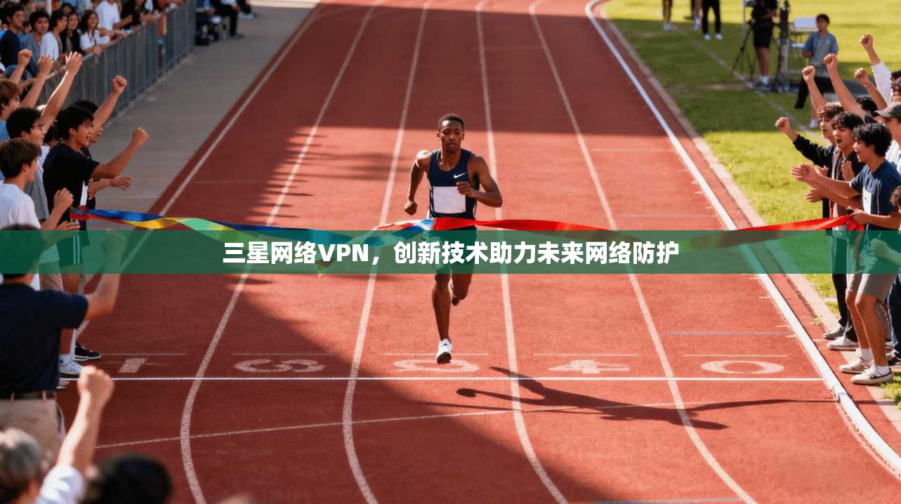三星网络VPN，创新技术助力未来网络防护