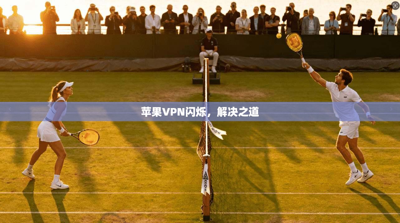 苹果VPN闪烁，解决之道