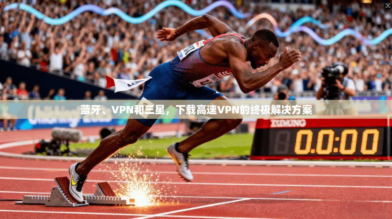 蓝牙、VPN和三星，下载高速VPN的终极解决方案